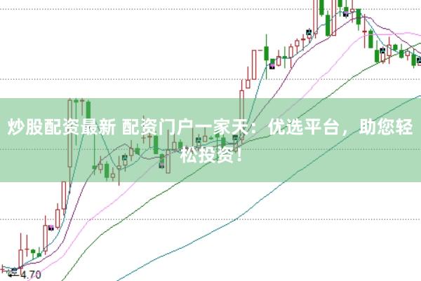炒股配资最新 配资门户一家天:优选平台,助您轻松投资!