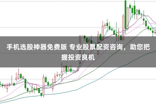 手机选股神器免费版 专业股票配资咨询,助您把握投资良机