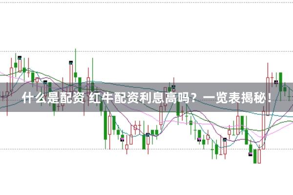 什么是配资 红牛配资利息高吗？一览表揭秘！