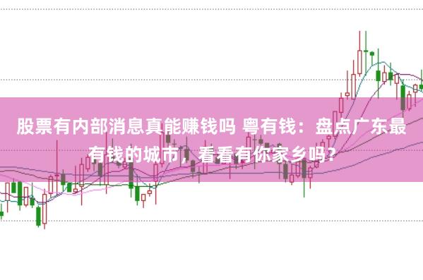 股票有内部消息真能赚钱吗 粤有钱：盘点广东最有钱的城市，看看有你家乡吗？
