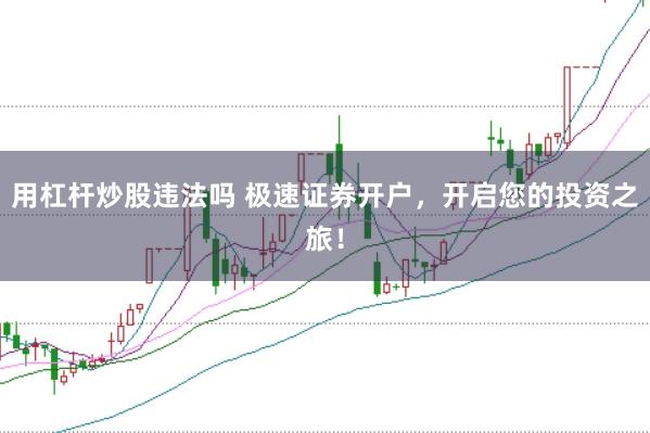 用杠杆炒股违法吗 极速证券开户，开启您的投资之旅！