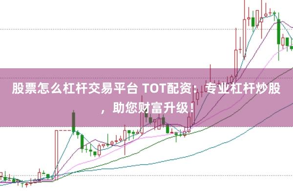 股票怎么杠杆交易平台 TOT配资:专业杠杆炒股,助您财富升级!