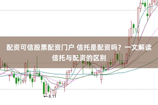 配资可信股票配资门户 信托是配资吗?一文解读信托与配资的区别