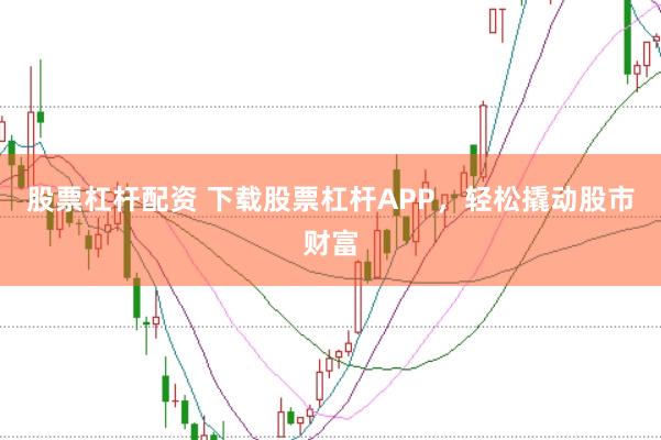 股票杠杆配资 下载股票杠杆APP,轻松撬动股市财富