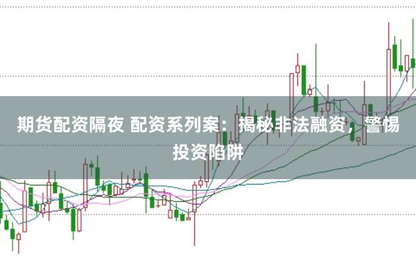期货配资隔夜 配资系列案:揭秘非法融资,警惕投资陷阱