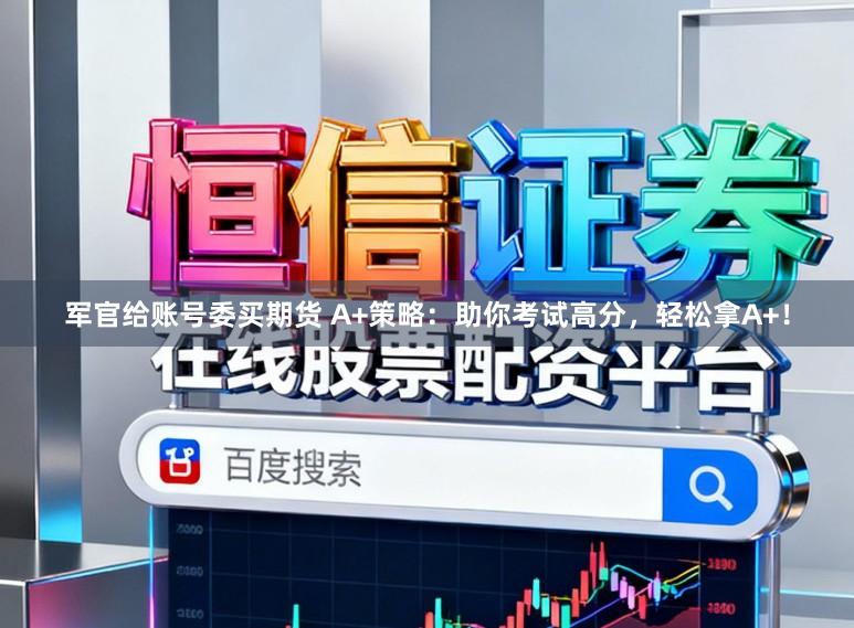 军官给账号委买期货 A+策略:助你考试高分,轻松拿A+!