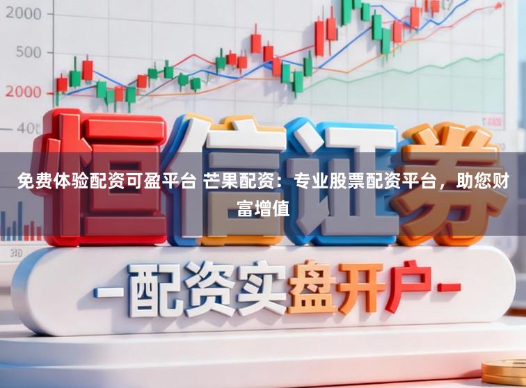 免费体验配资可盈平台 芒果配资：专业股票配资平台，助您财富增值