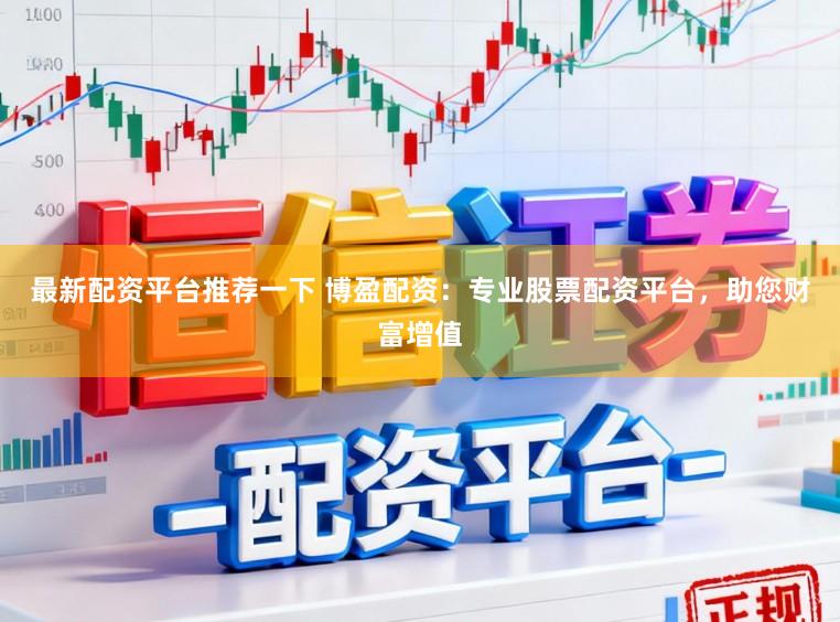 最新配资平台推荐一下 博盈配资:专业股票配资平台,助您财富增值