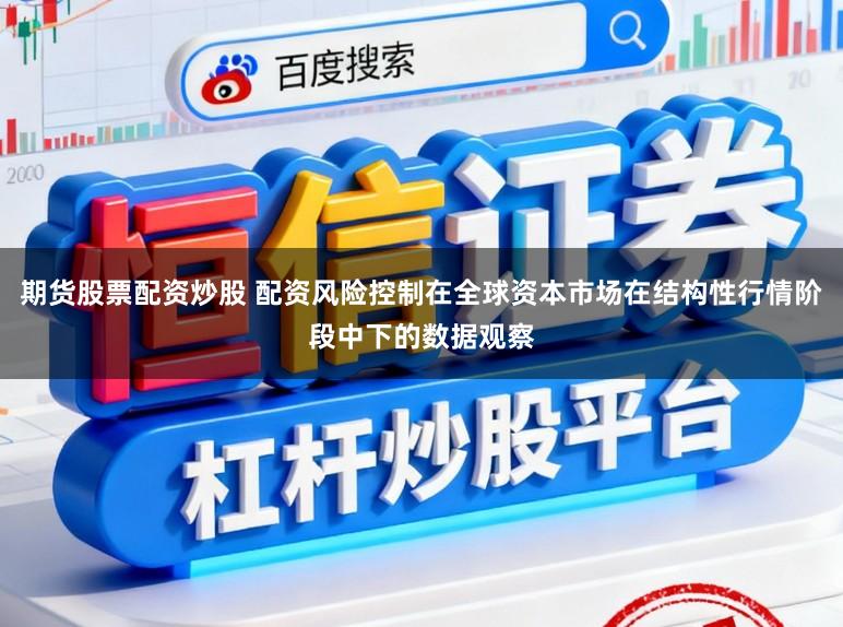 期货股票配资炒股 配资风险控制在全球资本市场在结构性行情阶段中下的数据观察