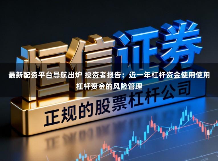 最新配资平台导航出炉 投资者报告：近一年杠杆资金使用使用杠杆资金的风险管理