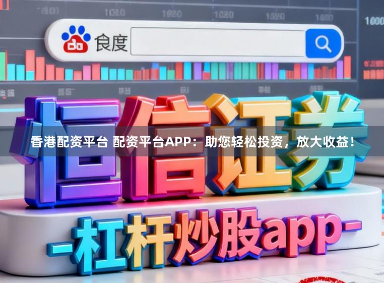 香港配资平台 配资平台APP:助您轻松投资,放大收益!