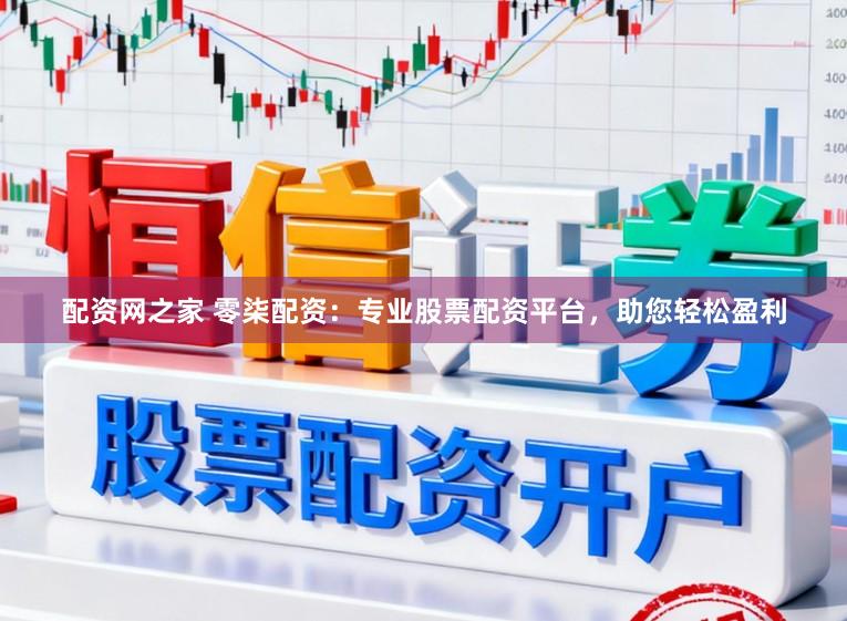 配资网之家 零柒配资：专业股票配资平台，助您轻松盈利