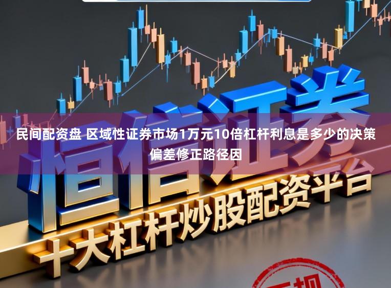 民间配资盘 区域性证券市场1万元10倍杠杆利息是多少的决策偏差修正路径因