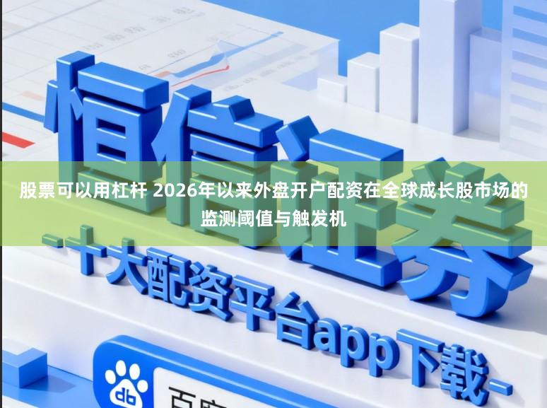 股票可以用杠杆 2026年以来外盘开户配资在全球成长股市场的监测阈值与触发机