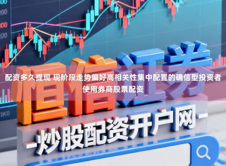 配资多久提现 现阶段走势偏好高相关性集中配置的确信型投资者使用券商股票配资