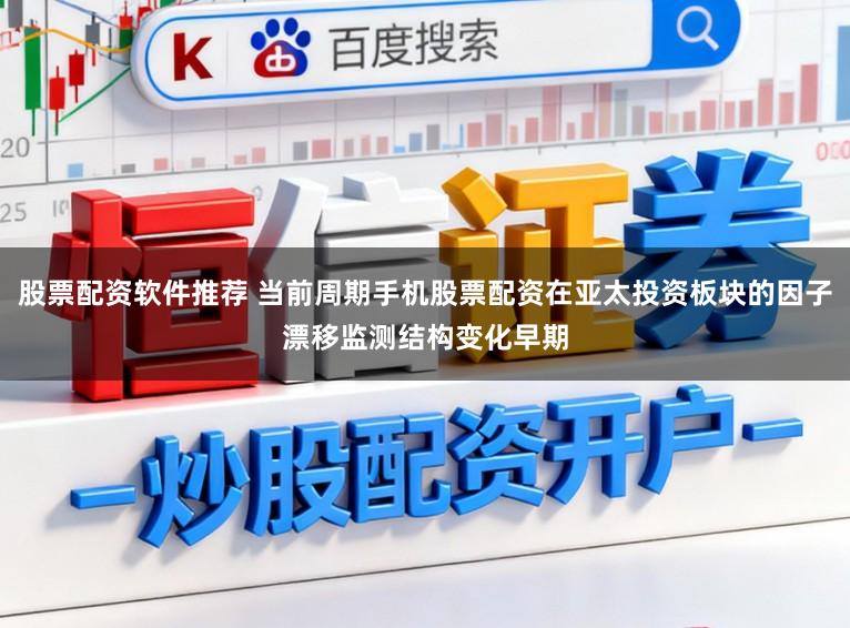 股票配资软件推荐 当前周期手机股票配资在亚太投资板块的因子漂移监测结构变化早期