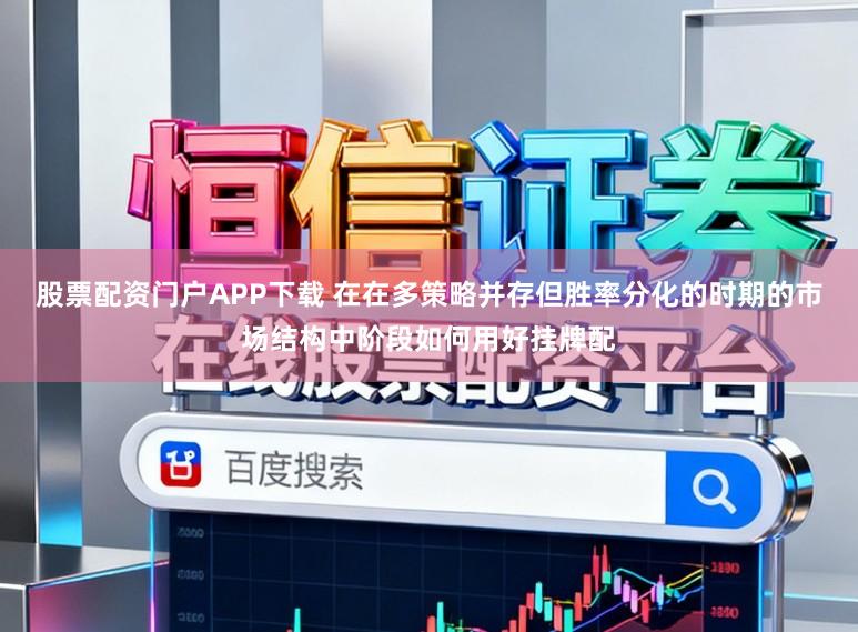 股票配资门户APP下载 在在多策略并存但胜率分化的时期的市场结构中阶段如何用好挂牌配