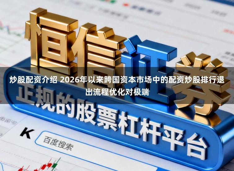 炒股配资介绍 2026年以来跨国资本市场中的配资炒股排行退出流程优化对极端