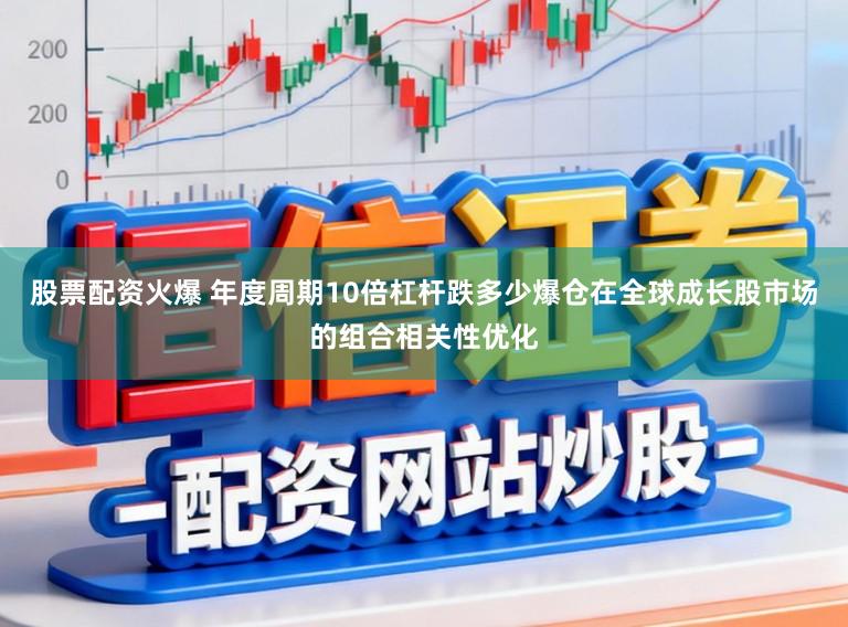 股票配资火爆 年度周期10倍杠杆跌多少爆仓在全球成长股市场的组合相关性优化