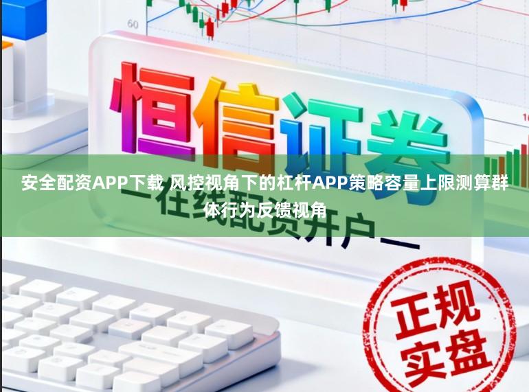 安全配资APP下载 风控视角下的杠杆APP策略容量上限测算群体行为反馈视角