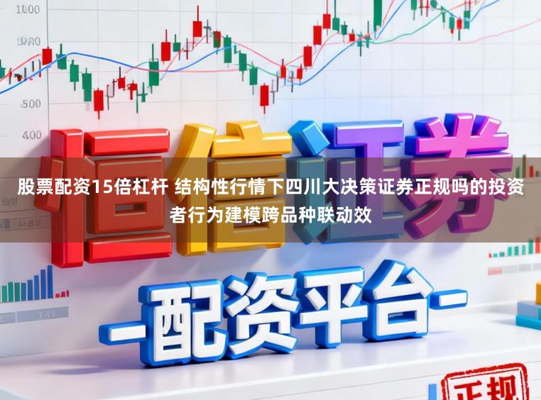 股票配资15倍杠杆 结构性行情下四川大决策证券正规吗的投资者行为建模跨品种联动效