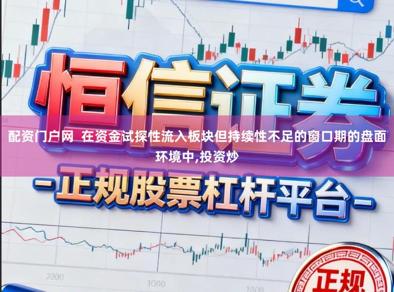 配资门户网 在资金试探性流入板块但持续性不足的窗口期的盘面环境中,投资炒