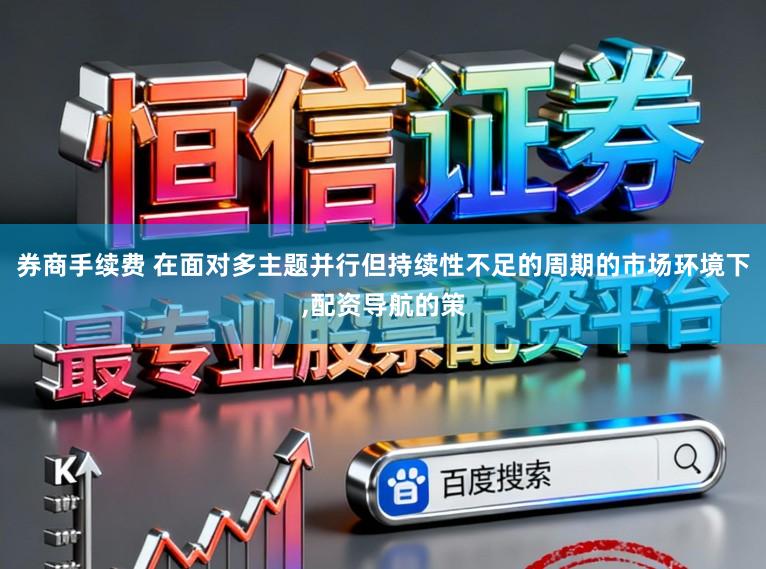 券商手续费 在面对多主题并行但持续性不足的周期的市场环境下，配资导航的策