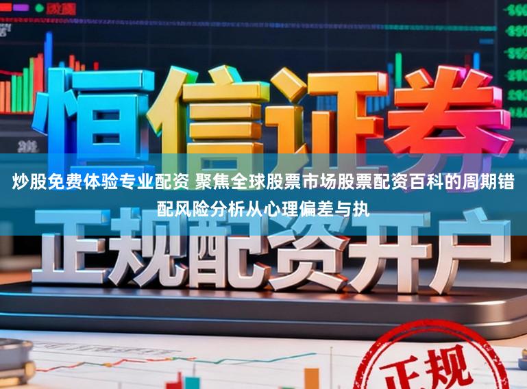 炒股免费体验专业配资 聚焦全球股票市场股票配资百科的周期错配风险分析从心理偏差与执