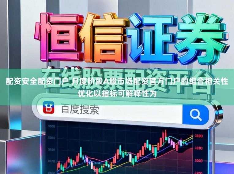 配资安全配资门户 月度阶段A股市场配资官方门户的组合相关性优化以指标可解释性为
