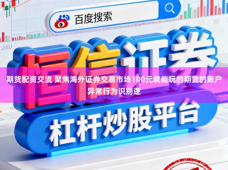 期货配资交流 聚焦海外证券交易市场100元就能玩的期货的账户异常行为识别逻