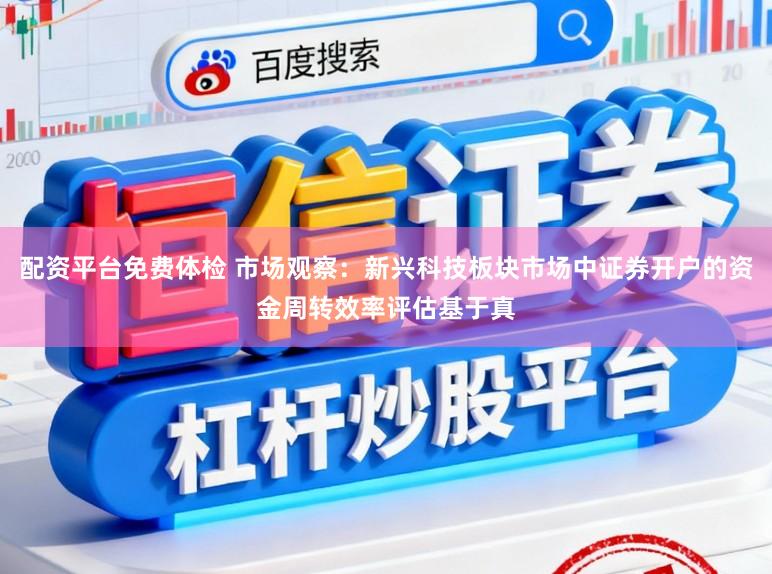 配资平台免费体检 市场观察:新兴科技板块市场中证券开户的资金周转效率评估基于真