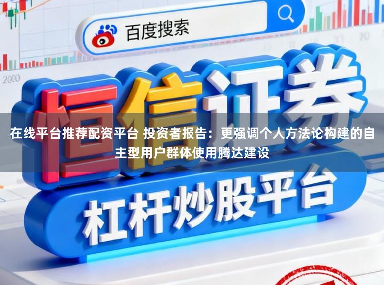 在线平台推荐配资平台 投资者报告:更强调个人方法论构建的自主型用户群体使用腾达建设