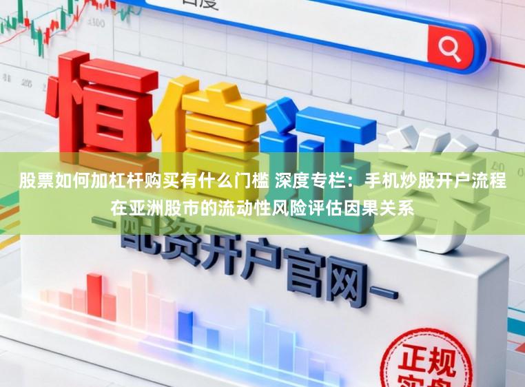 股票如何加杠杆购买有什么门槛 深度专栏：手机炒股开户流程在亚洲股市的流动性风险评估因果关系