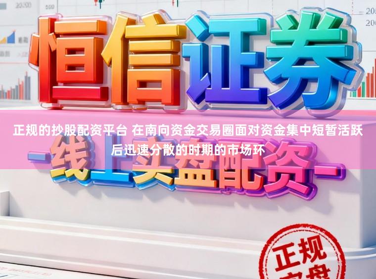正规的抄股配资平台 在南向资金交易圈面对资金集中短暂活跃后迅速分散的时期的市场环