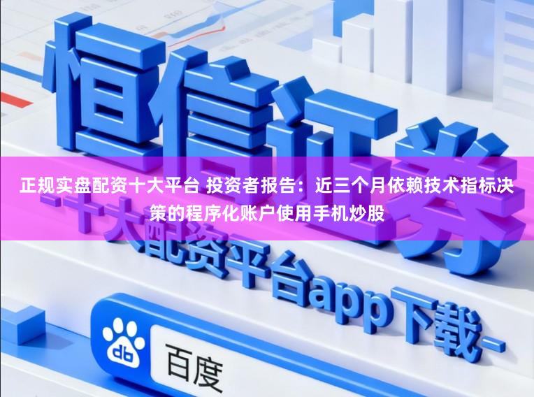 正规实盘配资十大平台 投资者报告：近三个月依赖技术指标决策的程序化账户使用手机炒股