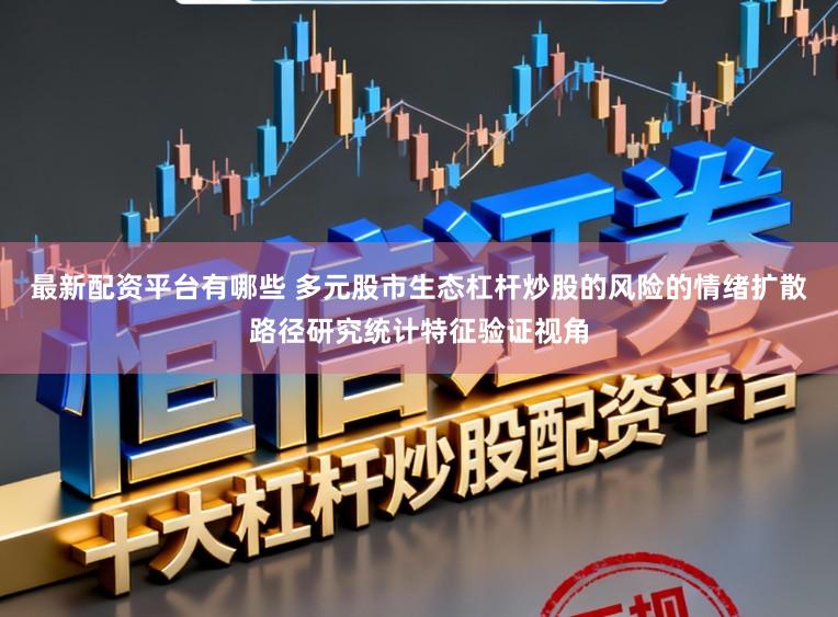 最新配资平台有哪些 多元股市生态杠杆炒股的风险的情绪扩散路径研究统计特征验证视角