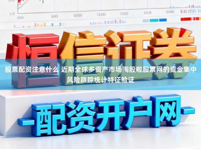股票配资注意什么 近期全球多资产市场淘股啦股票网的资金集中风险跟踪统计特征验证