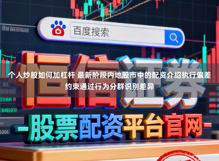 个人炒股如何加杠杆 最新阶段内地股市中的配资介绍执行偏差约束通过行为分群识别差异