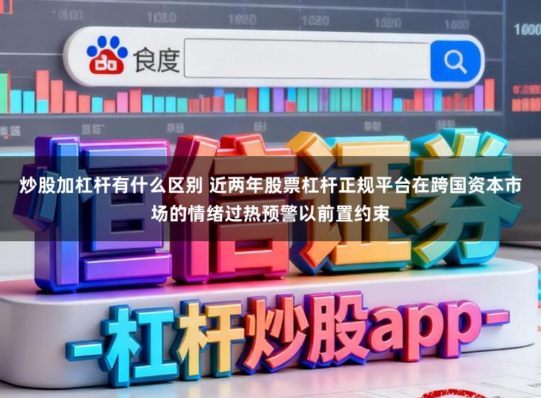 炒股加杠杆有什么区别 近两年股票杠杆正规平台在跨国资本市场的情绪过热预警以前置约束
