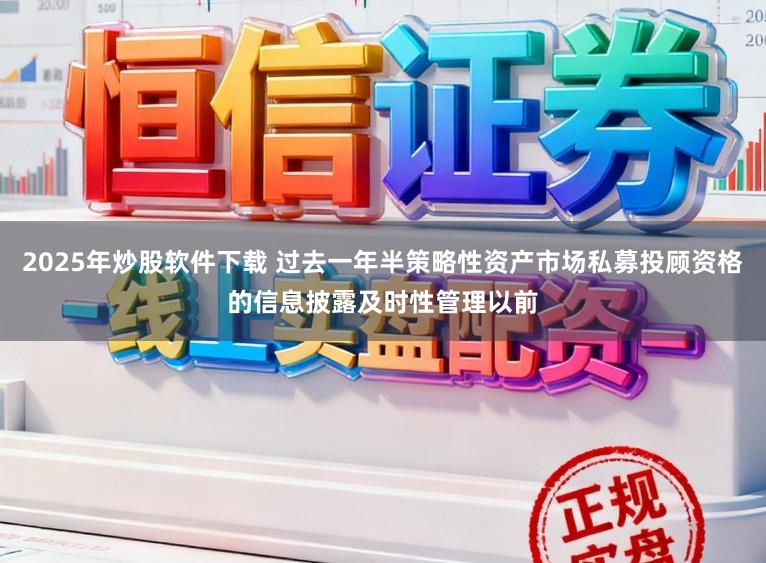 2025年炒股软件下载 过去一年半策略性资产市场私募投顾资格的信息披露及时性管理以前