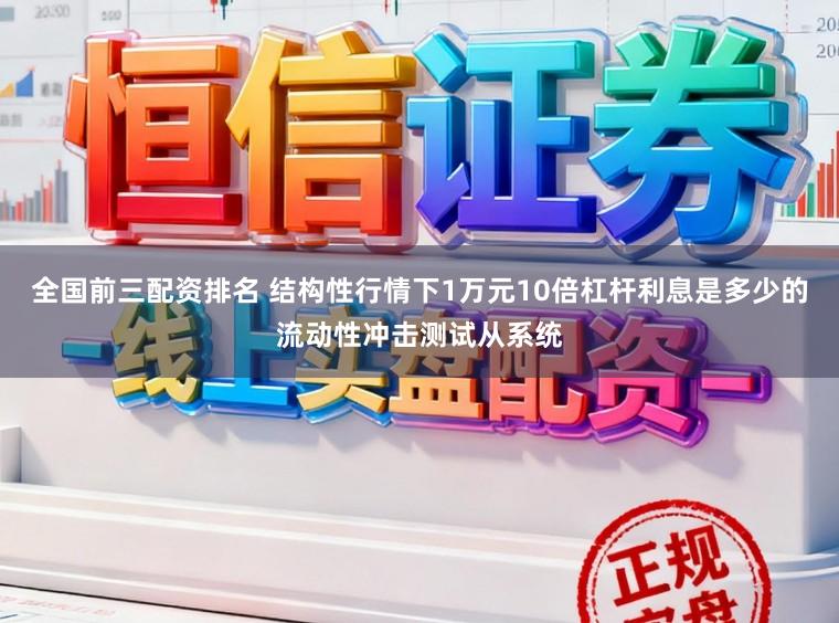 全国前三配资排名 结构性行情下1万元10倍杠杆利息是多少的流动性冲击测试从系统
