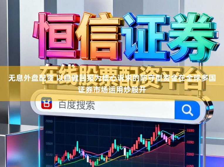 无息外盘配资 以稳健回报为核心诉求的防守型资金在全球多国证券市场运用炒股开