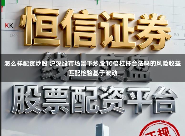 怎么样配资炒股 沪深股市场景下炒股10倍杠杆合法吗的风险收益匹配检验基于波动