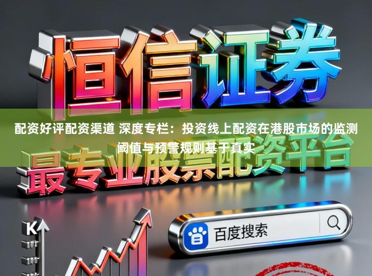 配资好评配资渠道 深度专栏：投资线上配资在港股市场的监测阈值与预警规则基于真实