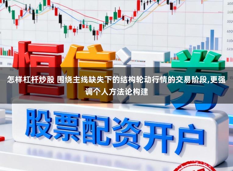 怎样杠杆炒股 围绕主线缺失下的结构轮动行情的交易阶段，更强调个人方法论构建