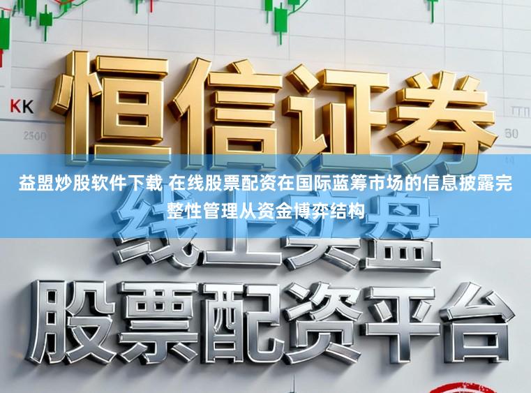 益盟炒股软件下载 在线股票配资在国际蓝筹市场的信息披露完整性管理从资金博弈结构