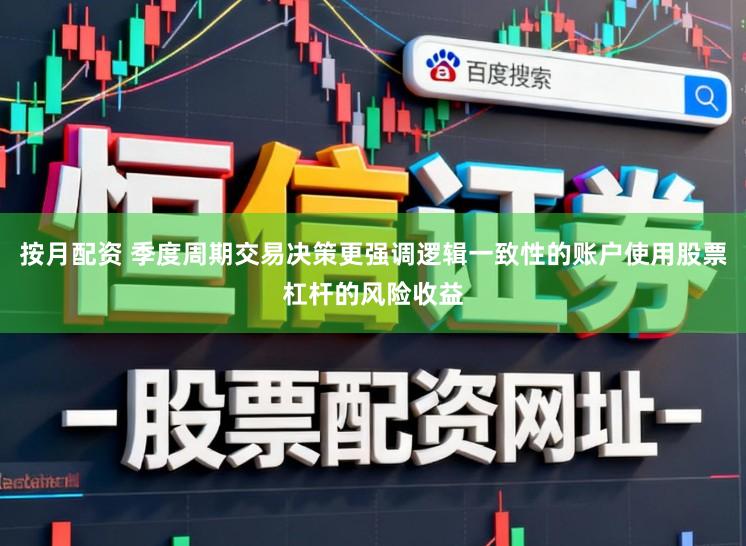 按月配资 季度周期交易决策更强调逻辑一致性的账户使用股票杠杆的风险收益