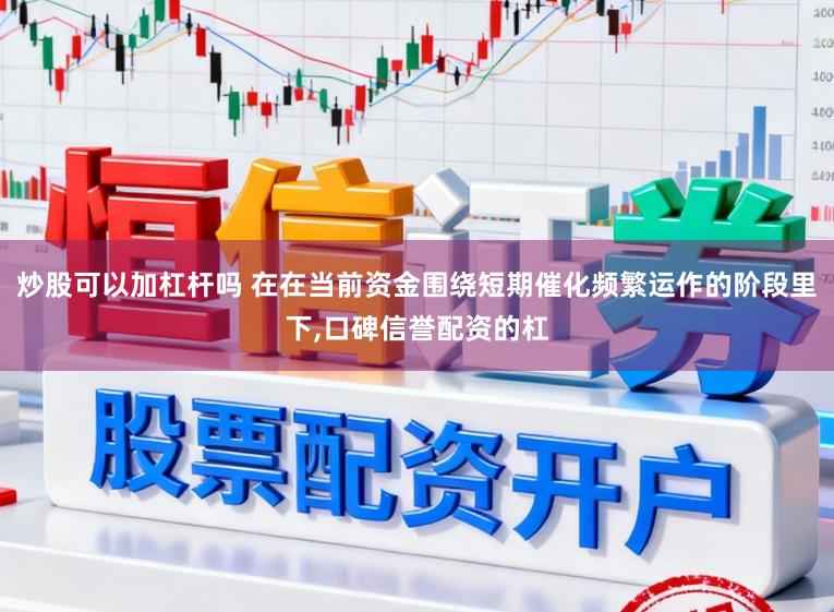 炒股可以加杠杆吗 在在当前资金围绕短期催化频繁运作的阶段里下，口碑信誉配资的杠