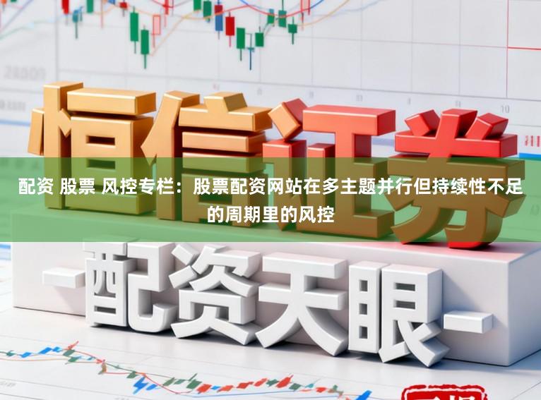 配资 股票 风控专栏：股票配资网站在多主题并行但持续性不足的周期里的风控