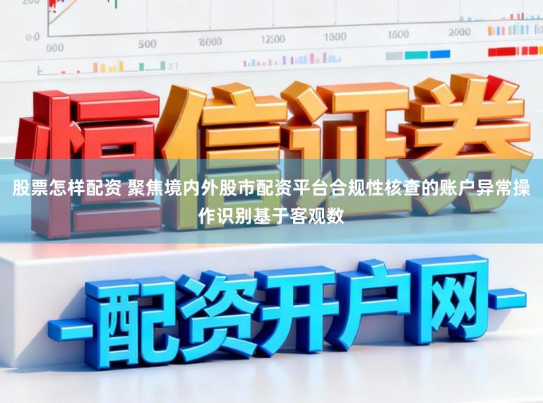 股票怎样配资 聚焦境内外股市配资平台合规性核查的账户异常操作识别基于客观数